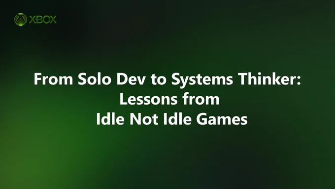 Xbox-branded title slide with a dark-to-light green gradient background. The Xbox logo appears in the top-left corner. Centered white text reads, “From Solo Dev to Systems Thinker: Lessons from Idle Not Idle Games.” (Alt generated by Microsoft Copliot and reviewed for accuracy)v