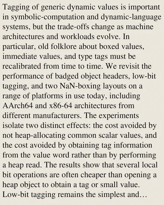 Tagging of generic dynamic values is important in symbolic-computation and dynamic-language systems, but the trade-offs change as machine architectures and workloads evolve. In particular, old folklore about boxed values, immediate values, and type tags must be recalibrated from time to time. We revisit the performance of badged object headers, low-bit tagging, and two NaN-boxing layouts on a range of platforms in use today, including AArch64 and x86-64 architectures from different manufacturers. The experiments isolate two distinct effects: the cost avoided by not heap-allocating common scalar values, and the cost avoided by obtaining tag information from the value word rather than by performing a heap read. The results show that several local bit operations are often cheaper than opening a heap object to obtain a tag or small value. Low-bit tagging remains the simplest and usually fastest choice for mostly symbolic workloads, while NaN-boxing is close in access cost and avoids the ti