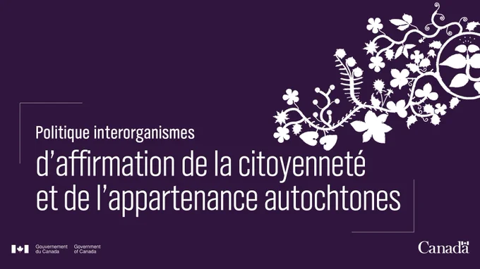 IMAGE : Arrière-plan violet avec des fleurs blanches et du texte en blanc disant : "Politique interorganismes d’affirmation de la citoyenneté et de l’appartenance autochtones". Logos du Gouvernement du Canada en blanc au bas.