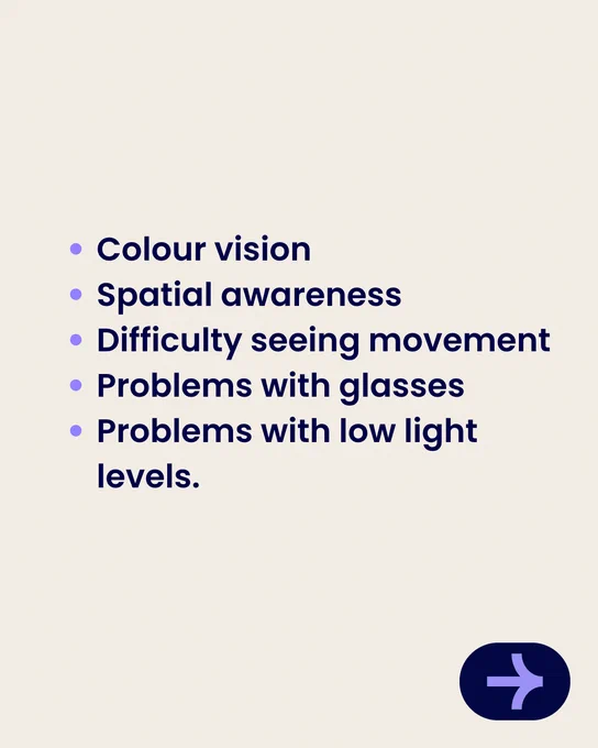 A list on a light background includes: Colour vision, Spatial awareness, Difficulty seeing movement, Problems with glasses, and Problems with low light levels. A dark button with a right arrow is at the bottom right.