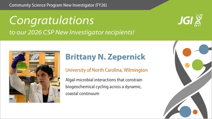 Community Science Program New Investigator (FY26) Congratulations to our 2026 CSP New Investigator recipients! Brittany N. Zepernick University of North Carolina, Wilmington Algal-microbial interactions that constrain biogeochemical cycling across a dynamic, coastal continuum