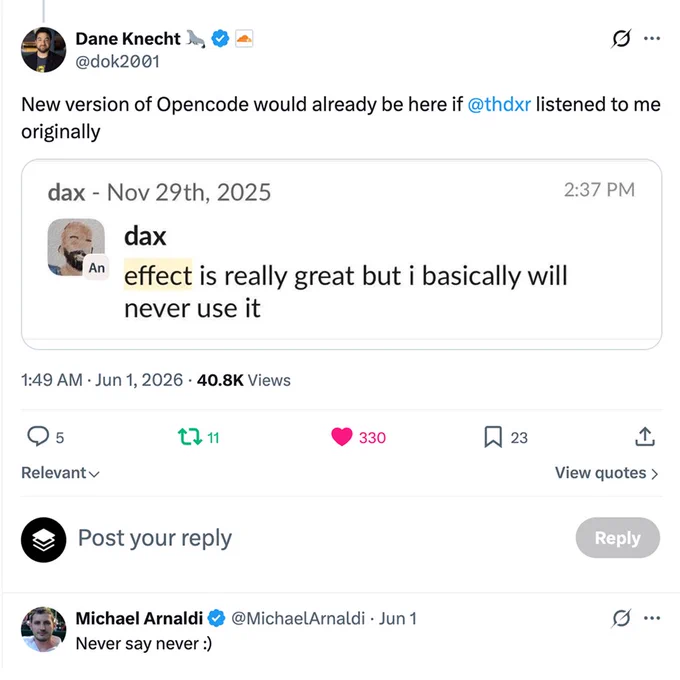 Dane Knecht joking that a new version of OpenCode would already be released if Dax Raad had listened to him earlier. he tweet includes a screenshot of a message from November 2025 where Dax says, “effect is really great but i basically will never use it.” Below, Michael Arnaldi replies, “Never say never :)”. The post humorously contrasts Dax's earlier skepticism about Effect with OpenCode's later adoption of it.