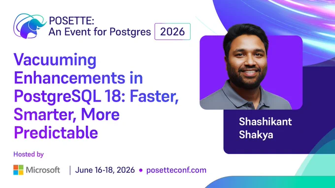 Promotional graphic for POSETTE: An Event for Postgres 2026. Session title reads ‘Vacuuming Enhancements in PostgreSQL 18: Faster, Smarter, More Predictable.’ Speaker name Shashikant Shakya is shown. Hosted by Microsoft. June 16–18, 2026. posetteconf.com.