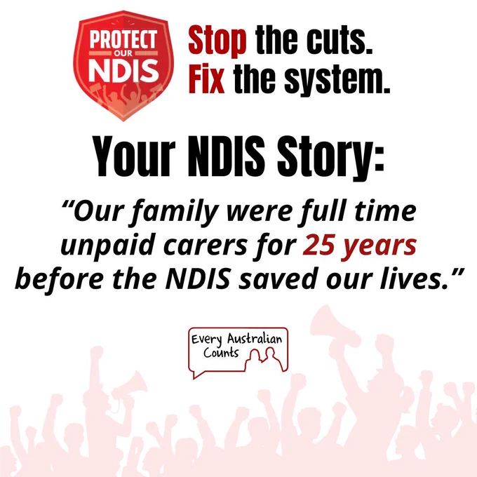 Graphic from Every Australian Counts' Protect Our NDIS campaign. At the top is a red shield logo reading "Protect Our NDIS" beside the text "Stop the cuts. Fix the system." Large black text reads "Your NDIS Story:" followed by the quote: "Our family were full time unpaid carers for 25 years before the NDIS saved our lives." The words "25 years" are highlighted in red. The Every Australian Counts logo appears near the bottom above a pale red crowd silhouette. 