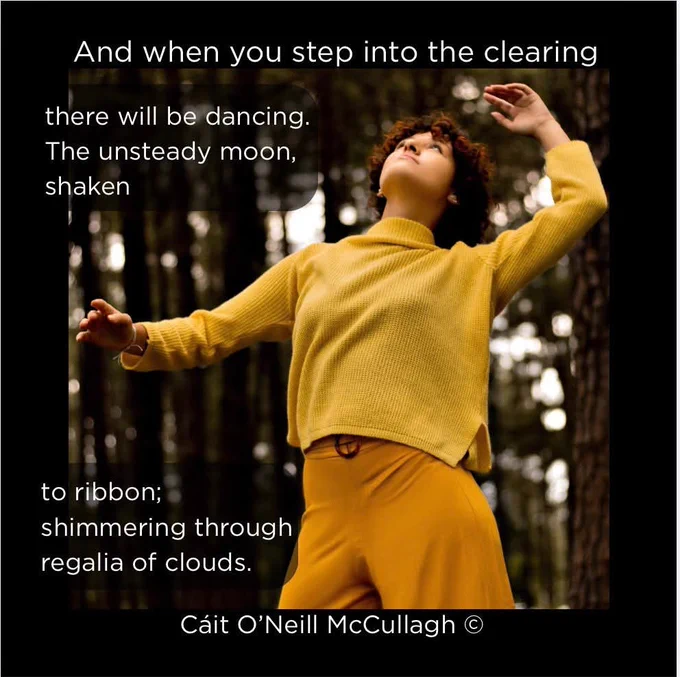 A woman with olive skin who looks like she just stepped into the forest and is looking up or is in a kind of dancing pose. Title: And when you step into the clearing. Quotes: 'there will be dancing. The unsteady moon, shaken' and 'to ribbon; shimmering through regalia of clouds.' Poet: Cáit O’Neill McCullagh