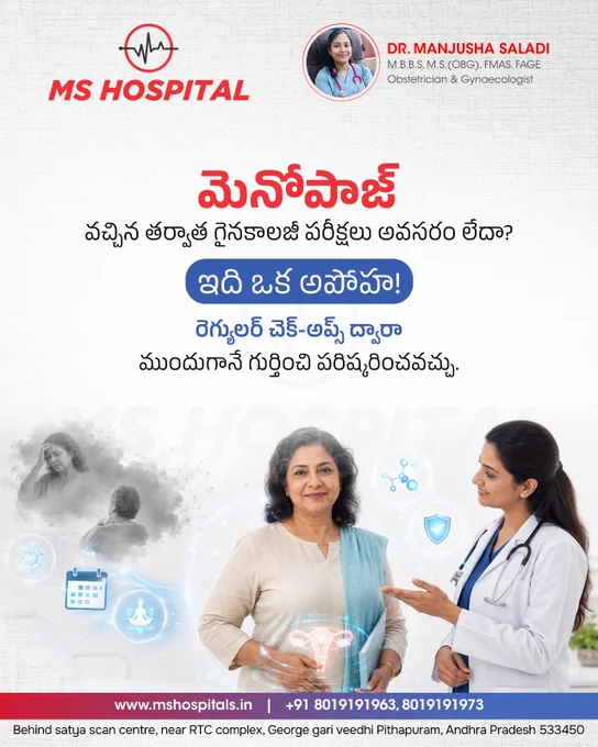 🌸 Menopause: A Natural Phase, Not a Health Problem! 🌸

Menopause is a natural stage in every woman's life, but the hormonal changes that occur during this period can sometimes lead to uncomfortable symptoms. Understanding these changes and taking timely medical guidance can help women maintain their health, confidence, and quality of life.

⚠️ Common Symptoms of Menopause:
✔️ Irregular menstrual cycles
✔️ Hot flashes and night sweats
✔️ Mood swings and irritability
✔️ Sleep disturbances
✔️ Vaginal dryness and discomfort
✔️ Fatigue and reduced energy levels

💗 Regular health check-ups and expert medical care can help manage menopausal symptoms effectively and support overall well-being during this transition.

👩‍⚕️ Consult Dr. Manjusha Saladi, MBBS, M.S. (OBG), FMAS, FAGE, Obstetrician & Gynaecologist, for expert guidance, menopause management, and comprehensive women's healthcare.

🏥 MS Hospital
📍 Behind Satya Scan Centre, Near RTC Complex, George Gari Veedhi, Pithapuram