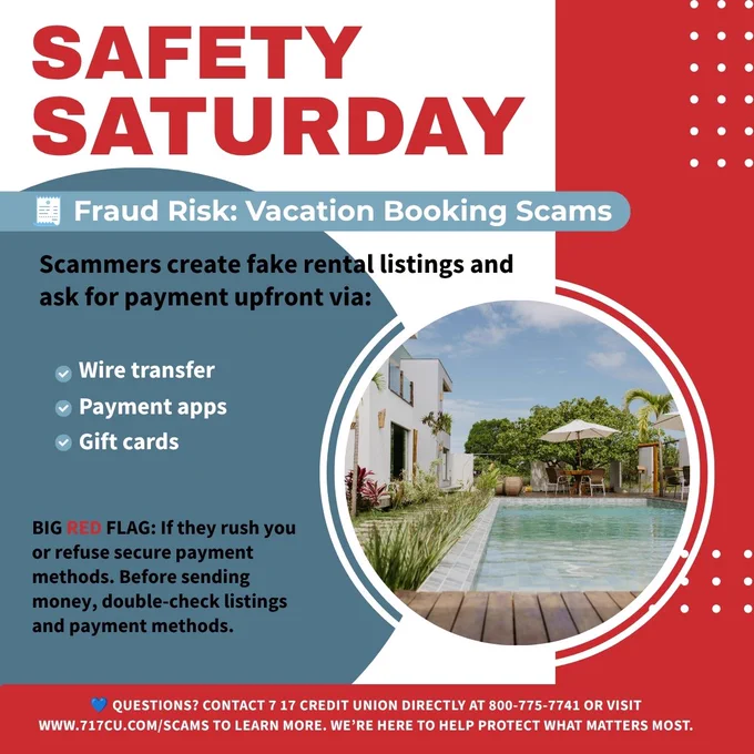 Safety Saturday. Fraud risk: vacation booking scams. Scammers create fake rental listings & ask for payment upfront via: wire transfer, payment apps, gift cards. Big red flags: if they rush you or refuse secure payment methods. Before sending money, double-check listings and payment methods.