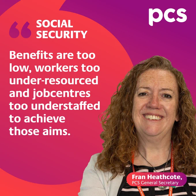 The image comprises a photo of PCS General Secretary Fran Heathcote smiling alongside text which reads social security: Benefits are too low, workers too under-resourced and jobcentres too understaffed to achieve those aims.