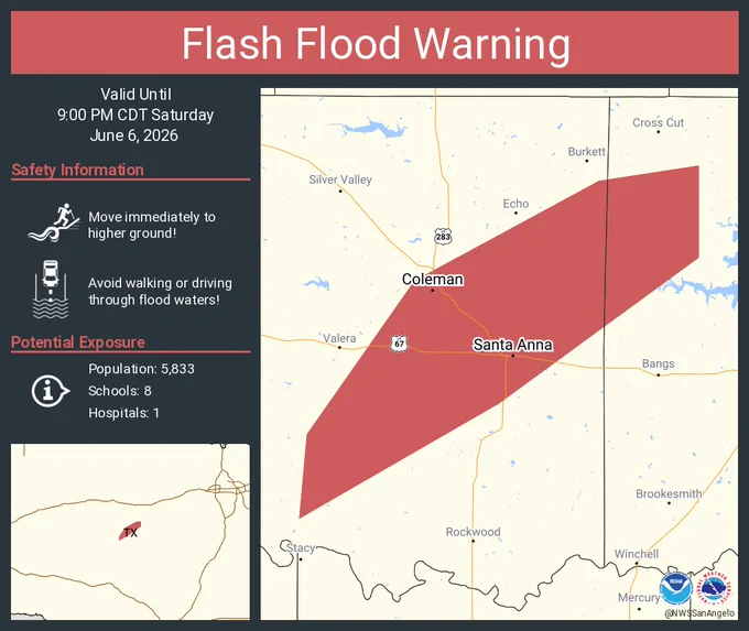 This graphic displays a flash flood warning plotted on a map. The warning is in effect until 9:00 PM CDT. The warning includes Coleman TX and Santa Anna TX.  This warning is for Northwestern Brown County in west central Texas and Southeastern Coleman County in west central Texas. Avoid walking or driving through flood waters! Move immediately to higher ground! There are 5,833 people in the warning along with 8 schools and 1 hospital.