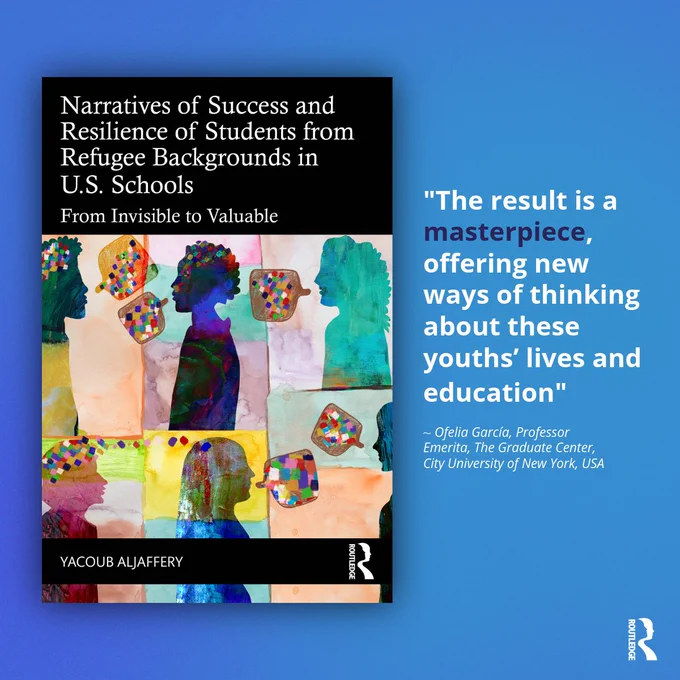 Book: \"Narratives of Success & Resilience of Students from Refugee Backgrounds in U.S. Schools From Invisible to Valuable\" by Yacoub Aljaffery, featuring colorful human profiles. Quote: \"A masterpiece offering new ways of thinking about youths' lives & education\" - Ofelia Garc\u00EDa. Routledge.