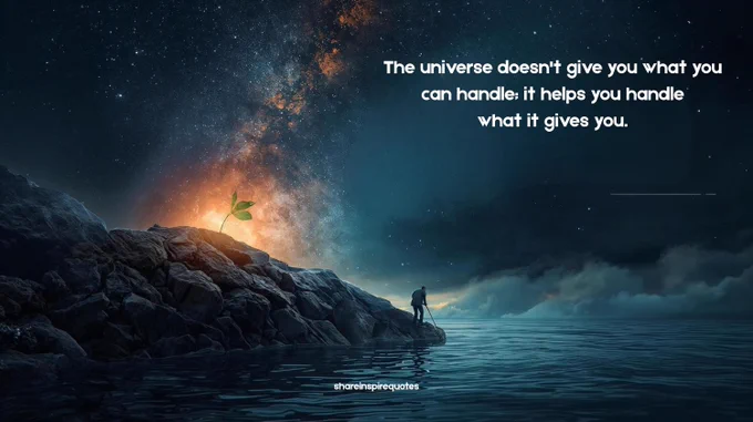 The universe doesn't give you what you can handle; it helps you handle what it gives you.