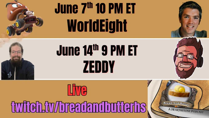 June 7th 10 PM ET Worldeight    June 14th 9 PM ET.   Zeddy!    live twitch.tv/breadandbutterhs.    