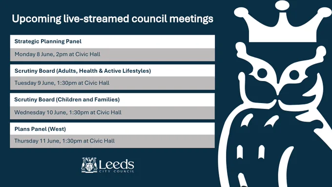 Upcoming live-streamed council meetings schedule from Leeds City Council, featuring an owl graphic:  Strategic Planning Panel, Monday 8 June, 2pm at Civic Hall  Scrutiny Board (Adults, Health & Active Lifestyles), Tuesday 9 June, 1:30pm at Civic Hall  Scrutiny Board (Children and Families), Wednesday 10 June, 1:30pm at Civic Hall  Plans Panel (West), Thursday 11 June, 1:30pm at Civic Hall
