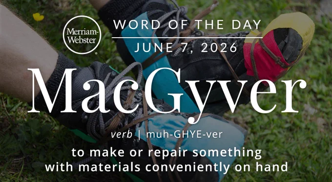 
WORD OF THE DAY
Merriam- Webster
JUNE 7, 2026
MacGyver
verb
muh-GHYE-ver
to make or repair something with materials conveniently on hand

Background Image: someone fixing their shoes with paper and strings 