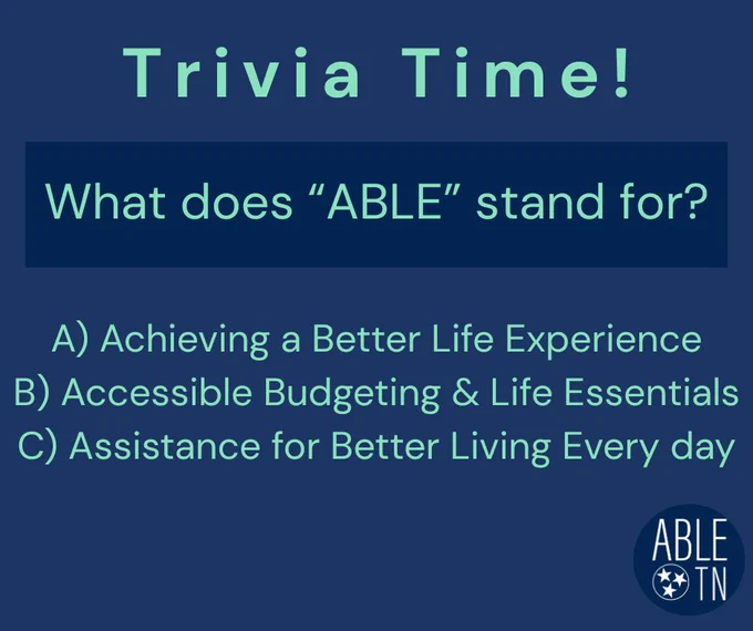 Trivia-style graphic with the question ‘Trivia Time! What does “ABLE” stand for?’ followed by three answer options: A) Achieving a Better Life Experience, B) Accessible Budgeting & Life Essentials, and C) Assistance for Better Living Every day. Includes ABLE TN branding.