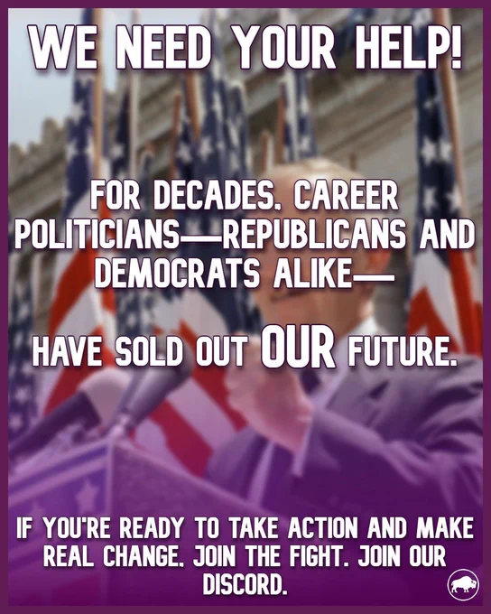  A poster with a background with a politician standing at a podium in front of a Congressional building with a row of flags slightly out of focus. The text reads “We need your help!” Below that reads “For decades, career politicians- Republicans and Democrats alike- have sold out OUR future.” Across the bottom of the poster, the text reads “If you’re ready to take action and make real change, join the fight. Join our Discord.” In the bottom right corner is the Reform Party USA’s logo.
