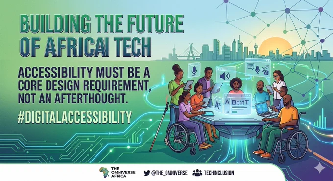 Colorful digital illustration promoting accessible technology in Africa.

Large green text at the top left reads:
“BUILDING THE FUTURE OF AFRICAN TECH”

Below that, in dark bold text:
“ACCESSIBILITY MUST BE A CORE DESIGN REQUIREMENT, NOT AN AFTERTHOUGHT.”

Underneath in large light-green text:
“#DIGITALACCESSIBILITY”

On the right side, a diverse group of people with different skin tones are gathered around a glowing digital table with floating interface elements like text, audio, and chat icons. Some people are using wheelchairs, white canes, laptops, and tablets. A modern city skyline and a network of connected nodes appear in the background with a rising or setting sun.

At the bottom center, there is a logo with an outline of Africa filled with multicolored circuit lines, next to the text:
“THE OMNIVERSE AFRICA”

To the right of that are social handles:
“@THE_OMNIVERSE” and “TECHINCLUSION” with small icons next to each.