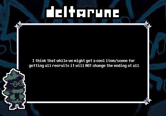 TITLE: N/A 

SUBMISSION: I think that while we might get a cool item/scene for getting all recruits it will NOT change the ending at all

THEME: Ralsei, with hat