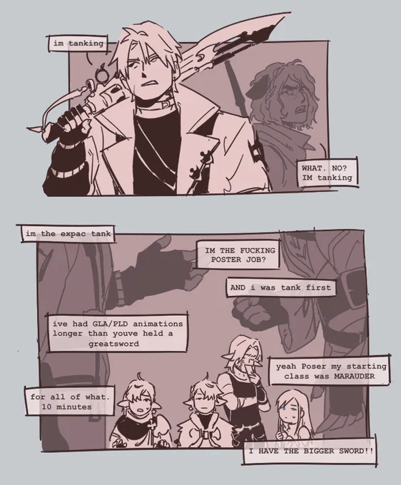 digital two panel comic
panel 1. thancred in the foreground, disgruntled, and wol in the background, indignant
THANCRED: i'm tanking
WoL: WHAT. NO? I'M tanking.

panel 2. both of them faded into the foreground. alphinaud, alisaie, urianger and ryne (as minfilia) watching in concern and displeasure
THANCRED: i'm the expac tank
WoL: I'M THE FUCKING POSTER JOB? AND i was tank first
THANCRED: I've had GLA/PLD animations longer than you've held a greatsword
WoL: yeah Poser my starting class was MARAUDER
THANCRED: for all of what. 10 minutes
WoL: I HAVE THE BIGGER SWORD