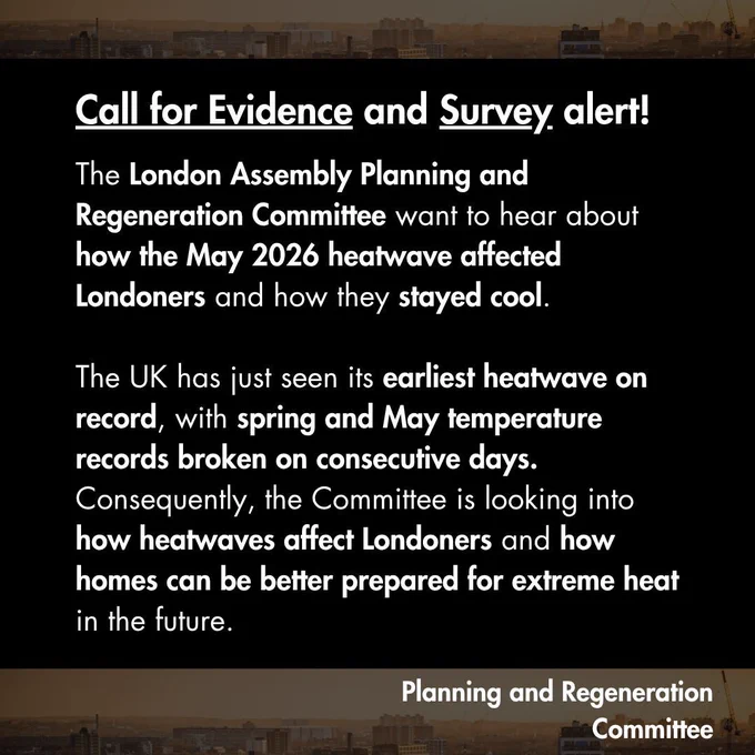 Planning and Regeneration
Committee
Call for Evidence and Survey alert!

The London Assembly Planning and Regeneration Committee want to hear about how the May 2026 heatwave affected Londoners and how they stayed cool.

The UK has just seen its earliest heatwave on record, with spring and May temperature records broken on consecutive days. Consequently, the Committee is looking into how heatwaves affect Londoners and how homes can be better prepared for extreme heat in the future.