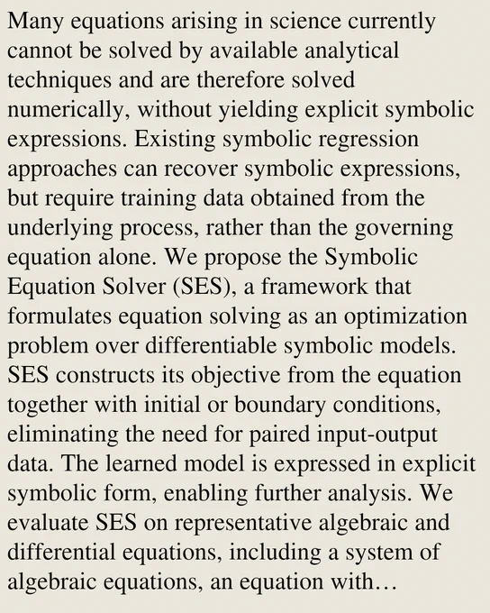 Many equations arising in science currently cannot be solved by available analytical techniques and are therefore solved numerically, without yielding explicit symbolic expressions. Existing symbolic regression approaches can recover symbolic expressions, but require training data obtained from the underlying process, rather than the governing equation alone. We propose the Symbolic Equation Solver (SES), a framework that formulates equation solving as an optimization problem over differentiable symbolic models. SES constructs its objective from the equation together with initial or boundary conditions, eliminating the need for paired input-output data. The learned model is expressed in explicit symbolic form, enabling further analysis. We evaluate SES on representative algebraic and differential equations, including a system of algebraic equations, an equation with transcendental terms, an ordinary differential equation, and partial differential equations with different initial or bou