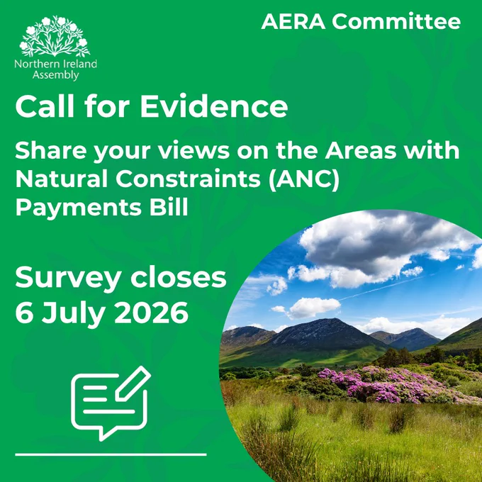 This graphic has a green background and the Northern Ireland Assembly logo, featuring a white flax flowers emblem, appears at the top left, with the heading “AERA Committee” aligned at the top right. Large white text reads “Call for Evidence.” Below, the message continues: “Share your views on the Areas with Natural Constraints (ANC) Payments Bill.” Further down, bold text states: “Survey closes 6 July 2026.” At the bottom left is a white line icon of a speech bubble with a pencil, representing feedback or participation. On the lower right side, a circular photograph shows a scenic rural landscape with grassy fields, pink flowering shrubs, and rugged mountains under a blue sky with scattered clouds. 