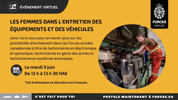 Une technicienne de véhicules répare le moteur d’un camion. Texte sur l’image : Événement virtuel, Les femmes dans l’entretien des équipements et des véhicules. Joins-toi à nous pour en savoir plus sur les possibilités d’enrôlement dans les Forces armées canadiennes à titre de technicienne en électronique et optronique, technicienne en génie des armes et technicienne en systèmes avioniques. Le mardi 9 juin, de 12 h à 13 h 30 HAE. Cet événement se déroulera en français. 