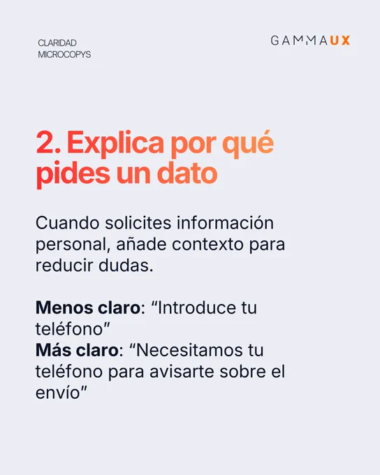 2. Explica por qué pides un dato. Cuando solicites información personal, añade contexto para reducir dudas. “Introduce tu teléfono” es menos claro que “Necesitamos tu teléfono para avisarte sobre el envío”.