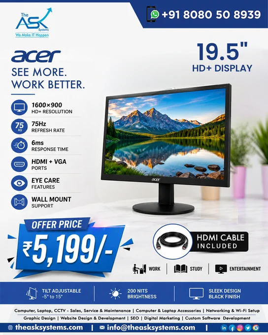 Quick Facts:
▶ Clear 19.5” HD  screen
▶ Fluid 75Hz scrolling
▶ HDMI and VGA inputs
▶ Built-in eye care
▶ Space-saving wall mount support
▶ Free HDMI cable included

Perfect for work, study and casual entertainment. Order now and enjoy a smoother viewing experience.

Call or WhatsApp Us on:
https://wa.me/918080508939 

#AcerMonitor #AcerDisplay #MonitorUpgrade #HDMonitor #SmartIntercom #CCTV #SecurityTech #DigitalSecurity #HomeSafety #IntercomSystem #GoaBusiness #GoaTech #NorthGoa #Mapusa #TheAskSystems #ITSolutions #ITSupport #NetworkSolutions #CCTVInstallation #SecuritySolutions #DigitalGoa #GoaServices #GoaEntrepreneurs #GoaCompanies #GoaStartups #GoaIT #BusinessContinuity #TechMaintenance #AMCSolutions #SecurityCameras #HomeSecurityGoa #OfficeIT #ReliableIT 