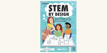 Cover of STEM by Design: Tools and Strategies to Help Students in Grades 4-8 Solve Real World Problems, 2nd Edition. By Anne Jolly.