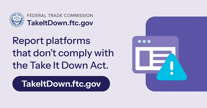 Graphic with the website "TakeItDown.ftc.gov" featured prominently. It encourages reporting of platforms that do not comply with the Take It Down Act. A graphic of a webpage with an exclamation mark in a triangle is shown.