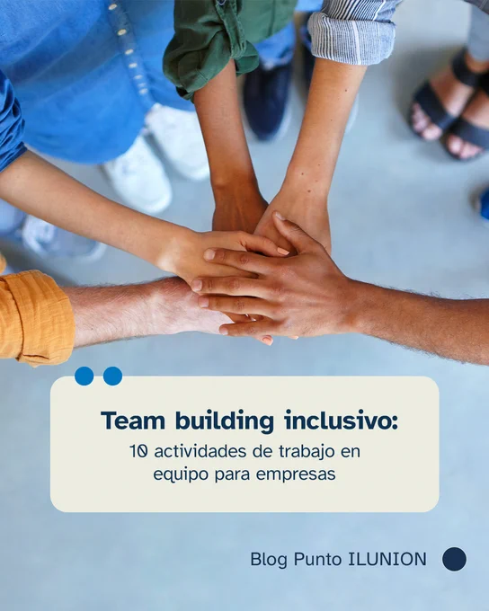 Varias manos de personas colocadas en el centro formando un gesto de equipo y colaboración. La imagen transmite diversidad y trabajo en equipo. Sobreimpreso aparece el texto: “Team building inclusivo: 10 actividades de trabajo en equipo para empresas”. En la parte inferior se indica “Blog Punto ILUNION”.