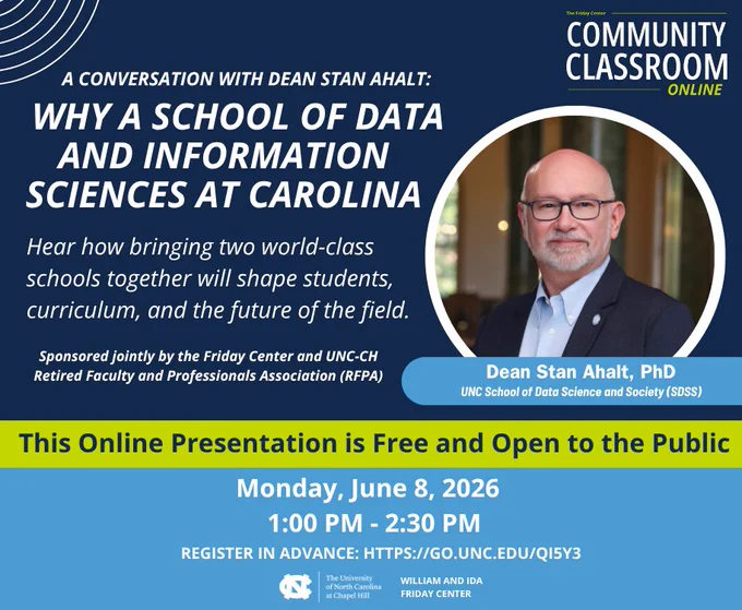 A conversation with Dean Stan Ahalt: Why a School of Data and Information Sciences at Carolina. Hear how bringing two world-class schools together will shape students, curriculum and the future of the field. Sponsored jointly by The Friday Center and the Retired Faculty and Professionals Association. 