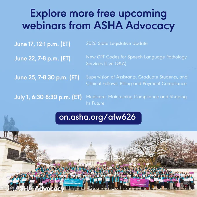 explore more free upcoming webinars from asha advocacy. june 17 12 to 1 pm et. 2026 state legislative update. june 22 7 to 8 pm et. new cpt codes for speech language pathology services live q and a. june 25 7 to 8 30 pm et. supervision of assistants graduate students and clinical fellows. billing and payment compliance. july 1 6 30 to 8 30 pm et. medicare. maintaining compliance and shaping its future. on dot asha dot org forward slash afw626. a group of individuals holding signs and wearing scarves stand in front of the united states capitol building. a monument is to the side. trees are in the background. asha advocacy.