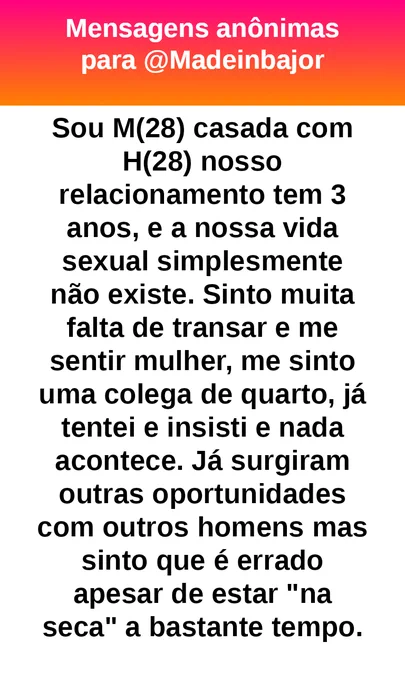 Sou M(28) casada com H(28) nosso relacionamento tem 3 anos, e a nossa vida sexual simplesmente não existe. Sinto muita falta de transar e me sentir mulher, me sinto uma colega de quarto, já tentei e insisti e nada acontece. Já surgiram outras oportunidades com outros homens mas sinto que é errado apesar de estar "na seca" há bastante tempo.