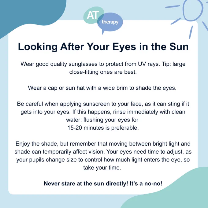 Social Media Graphic which includes information on how to protect your eyes in the sun. The tips listed are:

Wear good quality sunglasses to protect from UV rays. Tip: large close-fitting ones are best.

Wear a cap or sun hat with a wide brim to shade the eyes. 

Be careful when applying sunscreen to your face, as it can sting if it gets into your eyes. If this happens, rinse immediately with clean water; flushing your eyes for 
15-20 minutes is preferable.

Enjoy the shade, but remember that moving between bright light and shade can temporarily affect vision. Your eyes need time to adjust, as your pupils change size to control how much light enters the eye, so take your time. 

Never stare at the sun directly! It’s a no-no!
