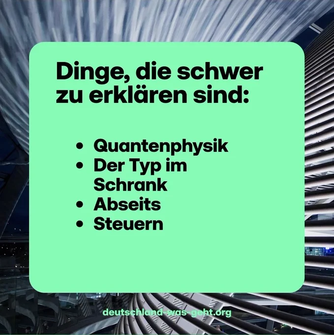 Dinge, die schwer zu erklären sind:
- Quantenphysik 
- Der Typ im Schrank 
- Abseits
- Steuern