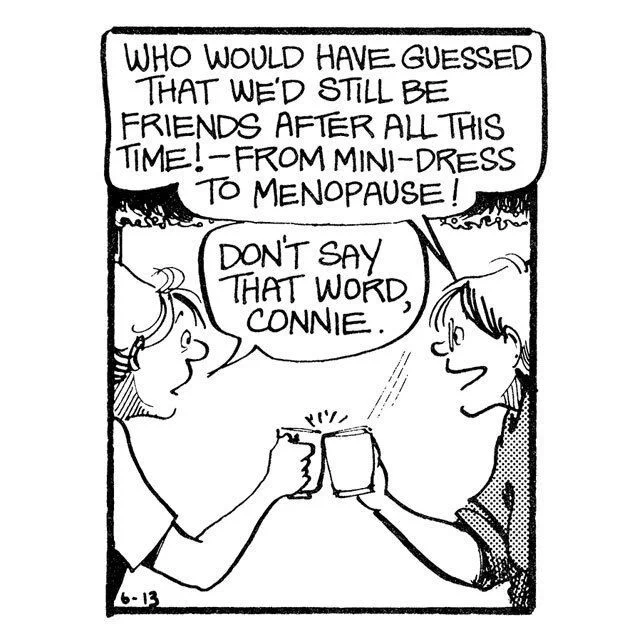 Who would have guessed they'd be friends from mini-dress to menopause? Elly tells Connie not to say that word.