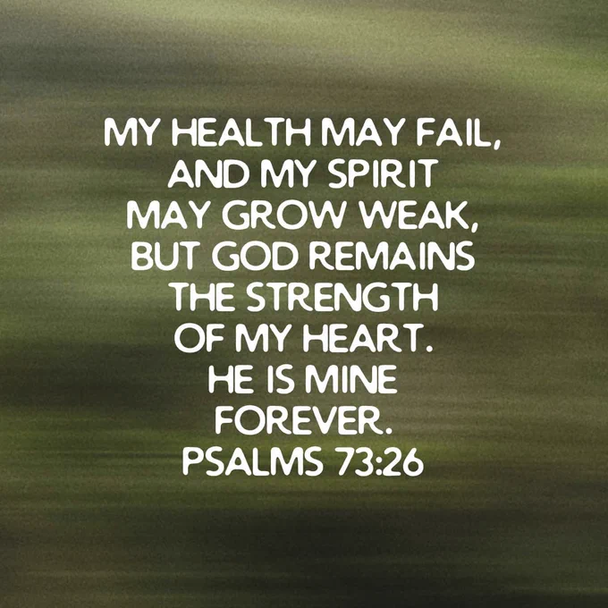 My health may fail, and my spirit may grow weak, but God remains the strength of my heart. He is mine forever. Psalm 73:26