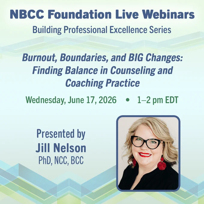 Photo of Dr. Jill Nelson. The text reads, “NBCC Foundation Live Webinars. Building Professional Excellence Series. Burnout, Boundaries, and BIG Changes: Finding Balance in Counseling and Coaching Practice. Wednesday, June 17, 2026, from 1–2 pm EDT. Presented by Jill Nelson, PhD, NCC, BCC.”