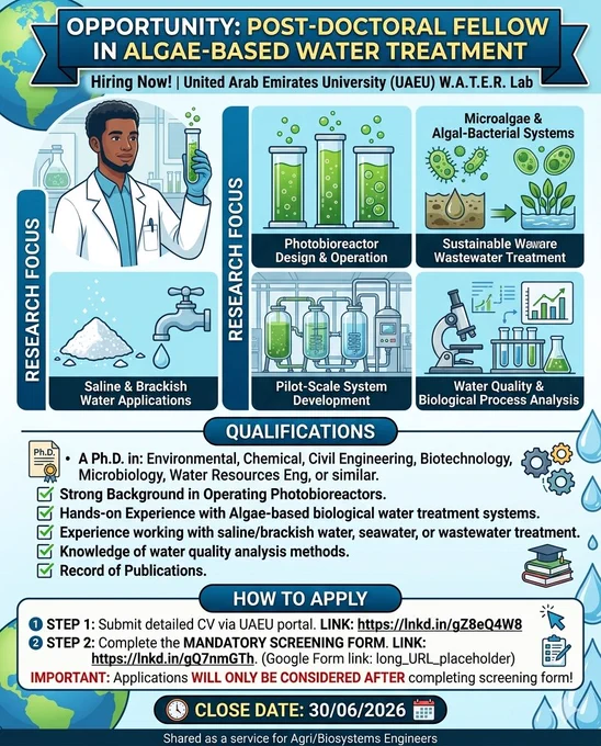 Hiring Now! Post-Doctoral Fellow in Algae-Based Water Treatment | W.A.T.E.R. Lab, UAE University

We are sharing this exciting opportunity for environmental, biotechnology, and water resources engineering researchers. The United Arab Emirates University (UAEU) W.A.T.E.R. Lab is seeking a highly motivated Post-Doctoral Fellow to work on algae-based water treatment systems.

Key Research Areas:
-Photobioreactor design, operation, and optimization
-Sustainable wastewater treatment technologies
-Microalgae & algal-bacterial system analysis
-Pilot-scale system development
-Applications for saline and brackish water

Required Qualifications:
-A Ph.D. in: Environmental, Chemical, Civil Engineering, Biotechnology, Microbiology, Water Resources Engineering, or a closely related field.
-Strong background in operating photobioreactors and hands-on experience with algae-based systems.

How to Apply (MANDATORY TWO-STEP PROCESS):
-Submit your CV via the official UAEU portal: https://lnkd.in/gZ8eQ4W8