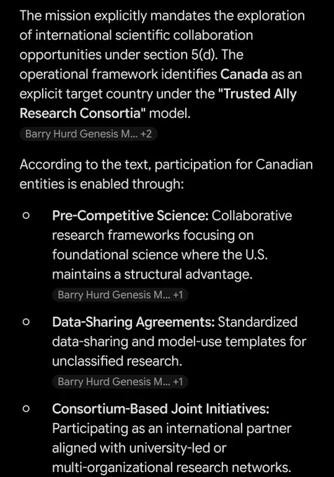 The mission explicitly mandates the exploration of international scientific collaboration opportunities under section 5(d). The operational framework identifies Canada as an explicit target country under the "Trusted Ally Research Consortia" model.

According to the text, participation for Canadian entities is enabled through:

Pre-Competitive Science: Collaborative research frameworks focusing on foundational science where the U.S. maintains a structural advantage.

Data-Sharing Agreements: Standardized data-sharing and model-use templates for unclassified research.

Consortium-Based Joint Initiatives: Participating as an international partner aligned with university-led or multi-organizational research networks.