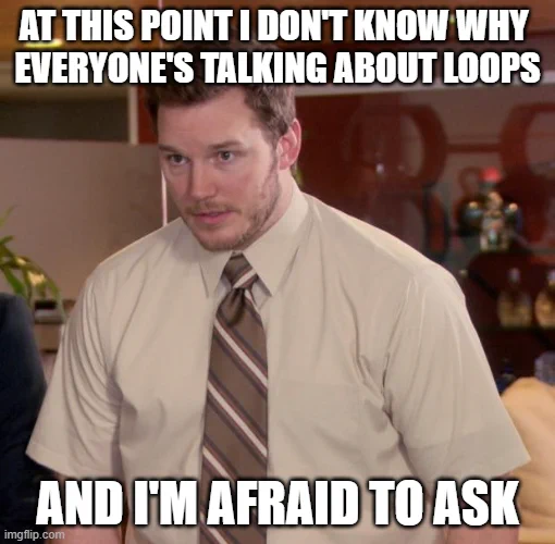 A awkward meme with the caption "At this point I don't know why everyone's talking about loops and I'm afraid to ask"