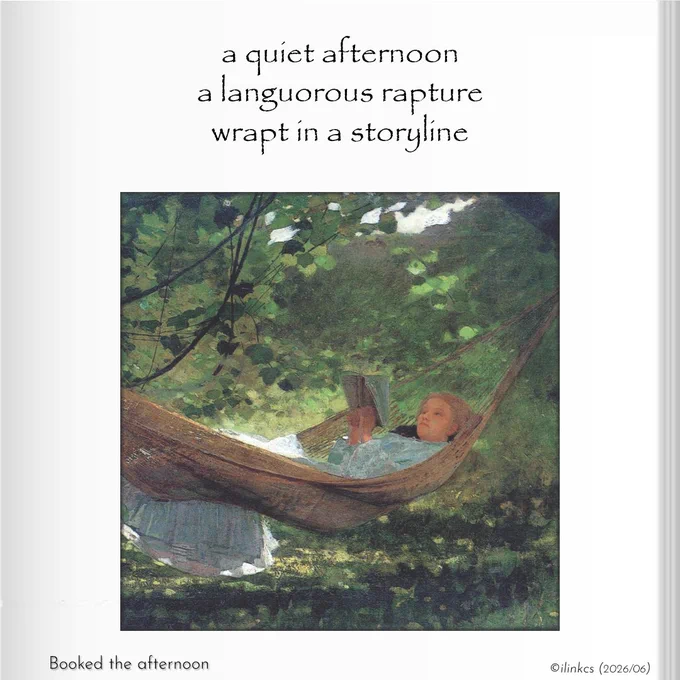 Poem: booked the afternoon
a quiet afternoon
a languorous rapture
wrapt in a storyline
…
The image is an Artwork by Winslow Homer “Sunlight & Shadow” (1872) [Public Domain]
It depicts a young upper-class woman dressed in a pastel green gown, reading peacefully in a woven hammock in a dappled, sunlit garden.
[https://publicdomainimagelibrary.com/products/homer-winslow-1836-1910-sunlight-shadow-1872]

Words & image ©ilinkcs (2026/04)
