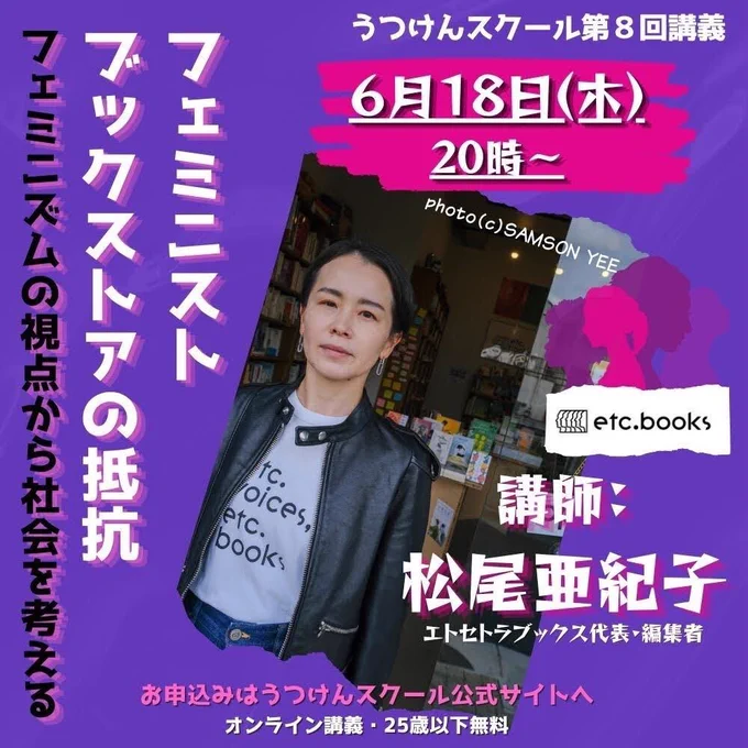 うつけんスクール第8回講義のバナー
黒の革のジャケットを着て、エトセトラブックスの本棚を背景に立つ松尾亜紀子さんの写真、紫色をメインにしたデザイン、エトセトラブックスのロゴマーク

以下、文字要素

うつけんスクール
第8回講義
6月18日（木）20時〜

フェミニストブックストアの抵抗
フェミニズムの視点から社会を考える

講師：松尾亜紀子
エトセトラブックス代表・編集者

お申込みはうつけんスクール公式サイトへ
オンライン講義・25歳以下無料

photo (c) SAMSON YEE