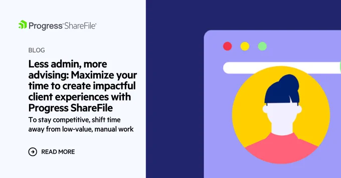 Blog banner: Less admin, more advising: Maximize your time to create impactful client experiences with Progress ShareFile software