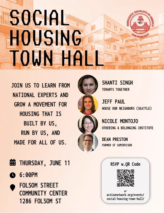 ocial housing town hall, Thursday June 11, 6pm at Folsom Street Community Center, 1286 Folsom St. Guests: Shanti Singh from Tenants Together, Jeff Paul from House Our Neighbors (Seattle), Nicole Montojo from Othering & Belonging Institute, and Dean Preston, former SF Supervisor. Organized by DSA SF.