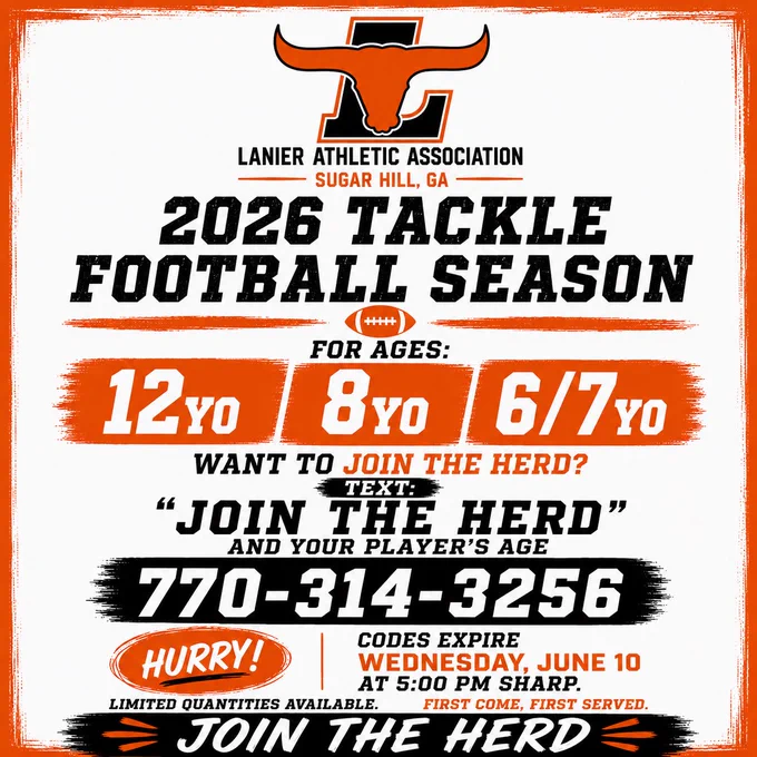 🏈 JOIN THE HERD! 🏈

Registration opportunities are available for the 2026 Lanier Athletic Association Tackle Football Season for players in the 6/7U, 8U, and 12U age groups.

📲 Text “JOIN THE HERD” and your player’s age to 770-314-3256 for registration information.

⏰ Be sure to reach out by Wednesday, June 10 at 5:00 PM.

Come be part of a program focused on developing athletes, building character, and creating lasting memories on and off the field. 🧡🖤