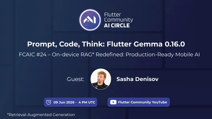 The image is a promotional graphic for the Flutter Community AI Circle event, FCAIC #24.

Event Details: The event is titled "Prompt, Code, Think: Flutter Gemma 0.16.0" and focuses on the topic "On-device RAG* Redefined: Production-Ready Mobile AI".

Speaker: The guest speaker is Sasha Denisov, whose photograph is displayed in a circle in the center.

Logistics: The session is scheduled for 9 June 2026 at 4 PM UTC and will be streamed on the Flutter Community YouTube channel.

Visual Style: The graphic has a dark blue background with a subtle grid pattern and features the white Flutter Community AI Circle logo at the top.

Footnote: A note at the bottom defines "RAG*" as "Retrieval-Augmented Generation".