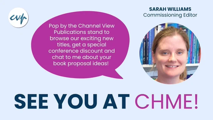 Photo of Sarah Williams, commissioning editor with a speech bubble saying "Pop by the Channel View Publications stand to browse our exciting new titles, get a special conference discount and chat to me about your book proposal ideas!" See you at CHME!